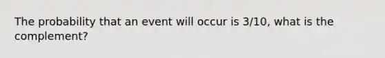 The probability that an event will occur is 3/10, what is the complement?