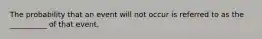 The probability that an event will not occur is referred to as the __________ of that event.