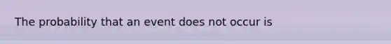 The probability that an event does not occur is