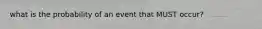 what is the probability of an event that MUST occur?