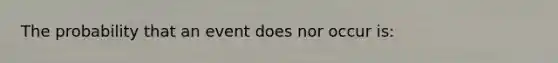 The probability that an event does nor occur is: