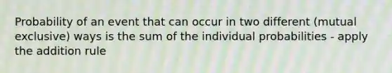 Probability of an event that can occur in two different (mutual exclusive) ways is the sum of the individual probabilities - apply the addition rule