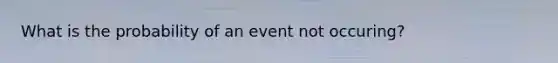 What is the probability of an event not occuring?