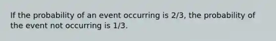 If the probability of an event occurring is 2/3, the probability of the event not occurring is 1/3.