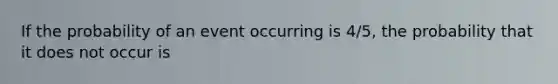 If the probability of an event occurring is 4/5, the probability that it does not occur is