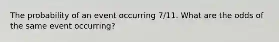 The probability of an event occurring 7/11. What are the odds of the same event occurring?