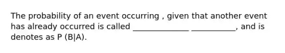 The probability of an event occurring , given that another event has already occurred is called ______________ ___________, and is denotes as P (B|A).