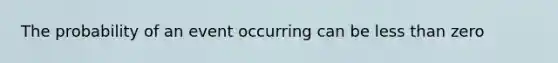 The probability of an event occurring can be <a href='https://www.questionai.com/knowledge/k7BtlYpAMX-less-than' class='anchor-knowledge'>less than</a> zero