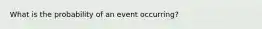 What is the probability of an event occurring?