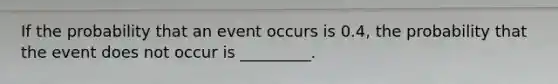 If the probability that an event occurs is 0.4​, the probability that the event does not occur is​ _________.