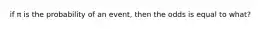 if π is the probability of an event, then the odds is equal to what?