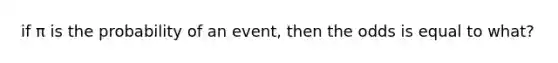 if π is the probability of an event, then the odds is equal to what?