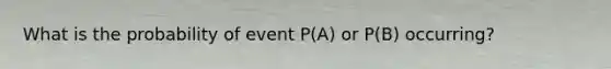 What is the probability of event P(A) or P(B) occurring?