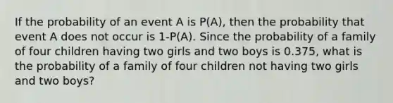 If the probability of an event A is P(A), then the probability that event A does not occur is 1-P(A). Since the probability of a family of four children having two girls and two boys is 0.375, what is the probability of a family of four children not having two girls and two boys?