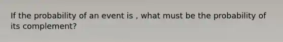 If the probability of an event is , what must be the probability of its complement?