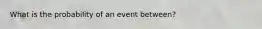 What is the probability of an event between?