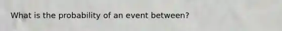 What is the probability of an event between?