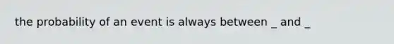 the probability of an event is always between _ and _