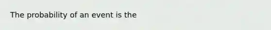 The probability of an event is the