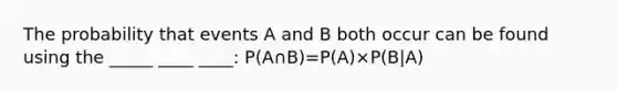 The probability that events A and B both occur can be found using the _____ ____ ____: P(A∩B)=P(A)×P(B|A)