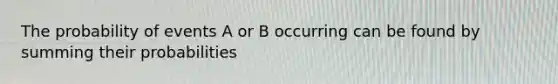 The probability of events A or B occurring can be found by summing their probabilities