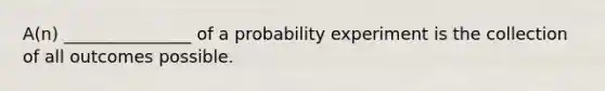 A(n) _______________ of a probability experiment is the collection of all outcomes possible.