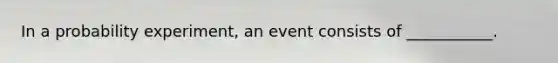 In a probability experiment, an event consists of ___________.