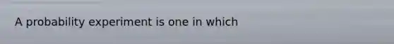 A probability experiment is one in which