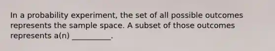 In a probability experiment, the set of all possible outcomes represents the sample space. A subset of those outcomes represents a(n) __________.