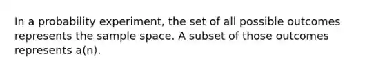 In a probability experiment, the set of all possible outcomes represents the sample space. A subset of those outcomes represents a(n).