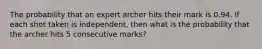 The probability that an expert archer hits their mark is 0.94. If each shot taken is independent, then what is the probability that the archer hits 5 consecutive marks?