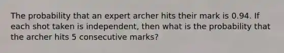 The probability that an expert archer hits their mark is 0.94. If each shot taken is independent, then what is the probability that the archer hits 5 consecutive marks?