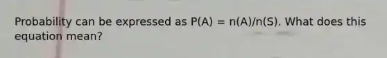 Probability can be expressed as P(A) = n(A)/n(S). What does this equation mean?