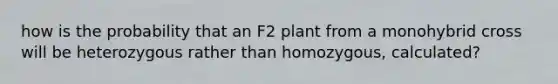 how is the probability that an F2 plant from a monohybrid cross will be heterozygous rather than homozygous, calculated?