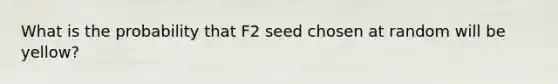 What is the probability that F2 seed chosen at random will be yellow?