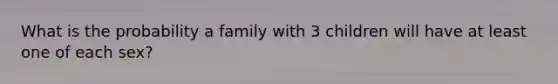 What is the probability a family with 3 children will have at least one of each sex?