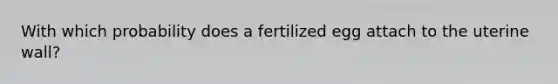 With which probability does a fertilized egg attach to the uterine wall?