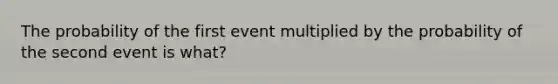 The probability of the first event multiplied by the probability of the second event is what?