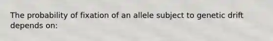 The probability of fixation of an allele subject to genetic drift depends on: