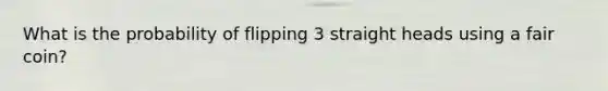 What is the probability of flipping 3 straight heads using a fair coin?