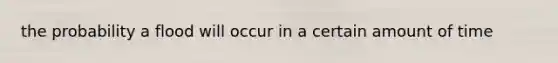 the probability a flood will occur in a certain amount of time