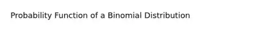 Probability Function of a Binomial Distribution