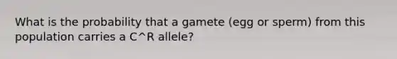 What is the probability that a gamete (egg or sperm) from this population carries a C^R allele?