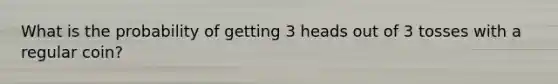 What is the probability of getting 3 heads out of 3 tosses with a regular coin?