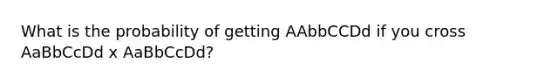 What is the probability of getting AAbbCCDd if you cross AaBbCcDd x AaBbCcDd?