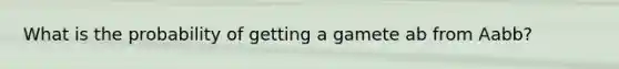 What is the probability of getting a gamete ab from Aabb?