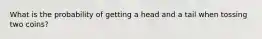 What is the probability of getting a head and a tail when tossing two coins?