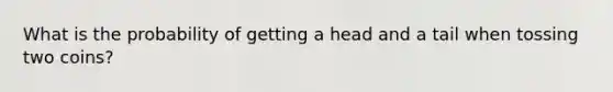 What is the probability of getting a head and a tail when tossing two coins?