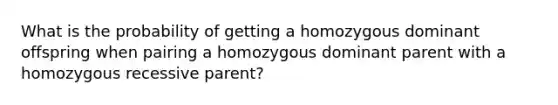 What is the probability of getting a homozygous dominant offspring when pairing a homozygous dominant parent with a homozygous recessive parent?