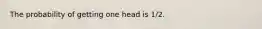 The probability of getting one head is 1/2.